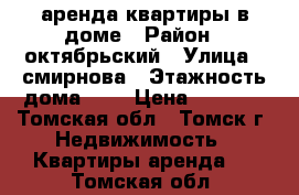 аренда квартиры в доме › Район ­ октябрьский › Улица ­ смирнова › Этажность дома ­ 2 › Цена ­ 6 000 - Томская обл., Томск г. Недвижимость » Квартиры аренда   . Томская обл.